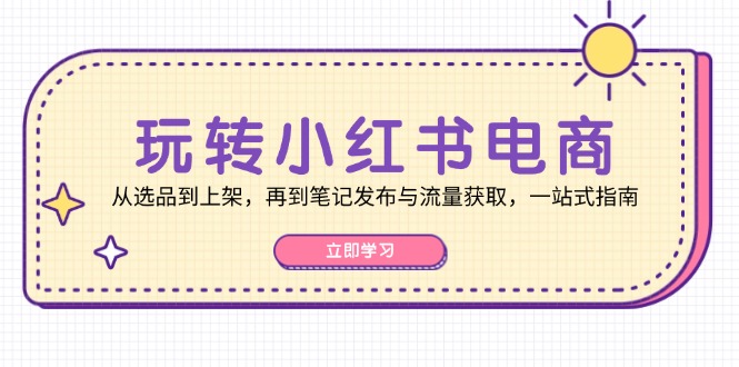 （12916期）玩转小红书电商：从选品到上架，再到笔记发布与流量获取，一站式指南-网站游戏源码-黑科技工具分享-www.0592tk.cn-厦门腾空互联