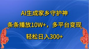 AI生成家乡守护神，条条播放10W+，多平台变现，轻松日入300+-网站游戏源码-黑科技工具分享-www.0592tk.cn-厦门腾空互联