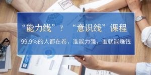 (13163期)“能力线”?“意识线”课程:99.9%的人都在卷,谁能力强,谁就能赚钱-网站游戏源码-黑科技工具分享-www.0592tk.cn-厦门腾空互联