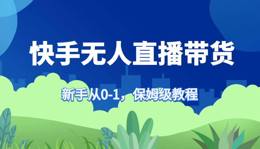 快手无人直播带货保姆级教程，新手从0-1快速学会带货-网站游戏源码-黑科技工具分享-www.0592tk.cn-厦门腾空互联