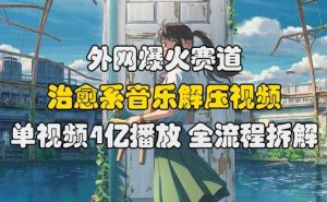 外网爆火赛道,治愈系音乐解压视频,单视频最高4亿播放 ,全流程拆解【揭秘】-网站游戏源码-黑科技工具分享-www.0592tk.cn-厦门腾空互联