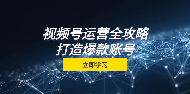 视频号运营全攻略，从定位到成交一站式学习，视频号核心秘诀，打造爆款账号-网站游戏源码-黑科技工具分享-www.0592tk.cn-厦门腾空互联