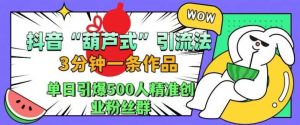 抖音葫芦式引流法,三分钟一条作品,单日引爆抖音500人精准创业粉丝群【揭秘】-网站游戏源码-黑科技工具分享-www.0592tk.cn-厦门腾空互联