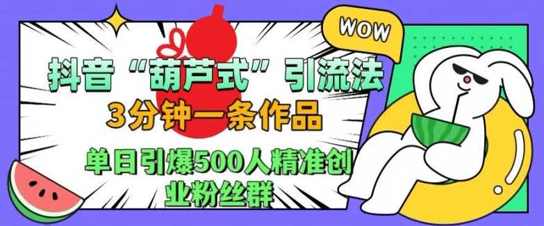 抖音葫芦式引流法，三分钟一条作品，单日引爆抖音500人精准创业粉丝群【揭秘】-网站游戏源码-黑科技工具分享-www.0592tk.cn-厦门腾空互联