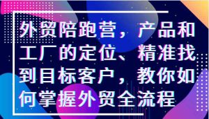 外贸陪跑营，产品和工厂的定位、精准找到目标客户，教你如何掌握外贸全流程-网站游戏源码-黑科技工具分享-www.0592tk.cn-厦门腾空互联