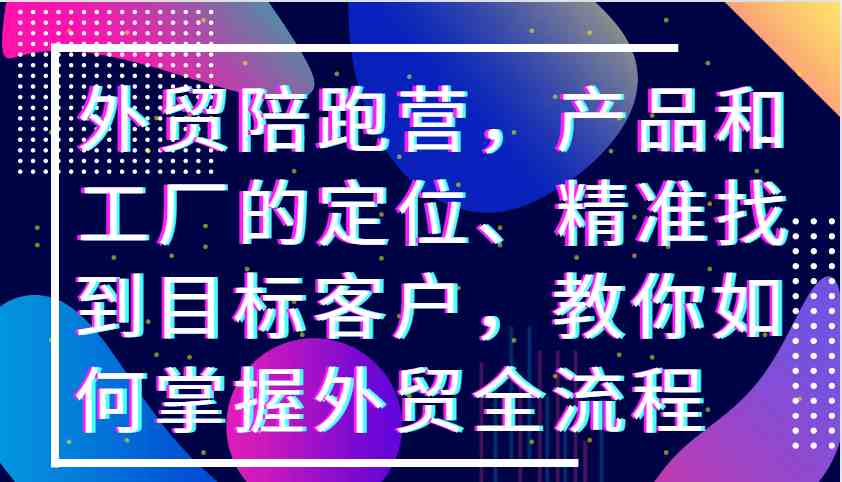 外贸陪跑营，产品和工厂的定位、精准找到目标客户，教你如何掌握外贸全流程-网站游戏源码-黑科技工具分享-www.0592tk.cn-厦门腾空互联