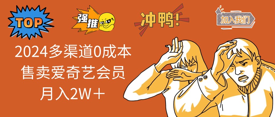 （13057期）2024多渠道0成本售卖爱奇艺会员月入2W＋-网站游戏源码-黑科技工具分享-www.0592tk.cn-厦门腾空互联