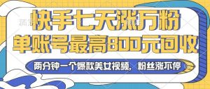 （13158期）2024年快手七天涨万粉，但账号最高800元回收。两分钟一个爆款美女视频-网站游戏源码-黑科技工具分享-www.0592tk.cn-厦门腾空互联