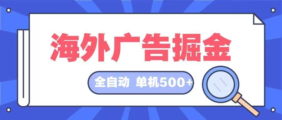 （12996期）海外广告掘金 日入500+ 全自动挂机项目 长久稳定-网站游戏源码-黑科技工具分享-www.0592tk.cn-厦门腾空互联