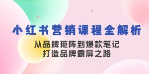 （13017期）小红书营销课程全解析，从品牌矩阵到爆款笔记，打造品牌霸屏之路-网站游戏源码-黑科技工具分享-www.0592tk.cn-厦门腾空互联