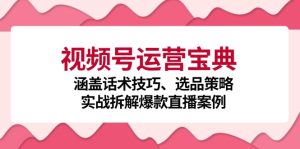 (12808期)视频号运营宝典:涵盖话术技巧、选品策略、实战拆解爆款直播案例-网站游戏源码-黑科技工具分享-www.0592tk.cn-厦门腾空互联