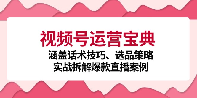 (12808期)视频号运营宝典:涵盖话术技巧、选品策略、实战拆解爆款直播案例-网站游戏源码-黑科技工具分享-www.0592tk.cn-厦门腾空互联