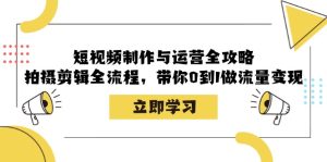 短视频制作与运营全攻略：拍摄剪辑全流程，带你0到1做流量变现-网站游戏源码-黑科技工具分享-www.0592tk.cn-厦门腾空互联