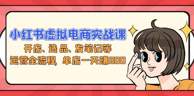 (13110期)小红书虚拟电商实战课:开店、选品、发笔记等运营全流程,单店一天赚800-网站游戏源码-黑科技工具分享-www.0592tk.cn-厦门腾空互联
