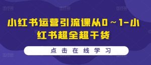 小红书运营引流课从0～1-小红书超全超干货-网站游戏源码-黑科技工具分享-www.0592tk.cn-厦门腾空互联