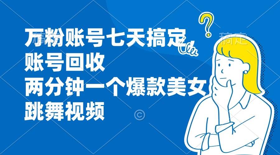 （13136期）万粉账号七天搞定，账号回收，两分钟一个爆款美女跳舞视频-网站游戏源码-黑科技工具分享-www.0592tk.cn-厦门腾空互联