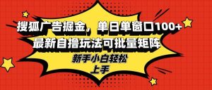 (13116期)搜狐广告掘金,单日单窗口100+,最新自撸玩法可批量矩阵,适合新手小白-网站游戏源码-黑科技工具分享-www.0592tk.cn-厦门腾空互联