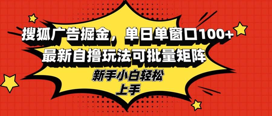 （13116期）搜狐广告掘金，单日单窗口100+，最新自撸玩法可批量矩阵，适合新手小白-网站游戏源码-黑科技工具分享-www.0592tk.cn-厦门腾空互联
