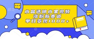（13163期）水晶透明水果视频，涨粉新赛道，单日变现1000+-网站游戏源码-黑科技工具分享-www.0592tk.cn-厦门腾空互联