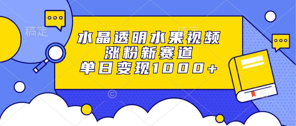 (13163期)水晶透明水果视频,涨粉新赛道,单日变现1000+-网站游戏源码-黑科技工具分享-www.0592tk.cn-厦门腾空互联