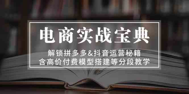 电商实战宝典：解锁拼多多&抖音运营秘籍，含高价付费模型搭建等分段教学-网站游戏源码-黑科技工具分享-www.0592tk.cn-厦门腾空互联