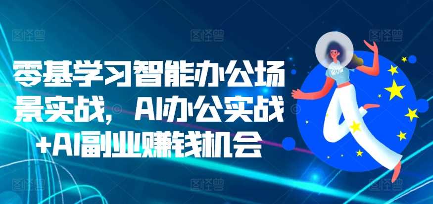 零基学习智能办公场景实战，AI办公实战+AI副业赚钱机会-网站游戏源码-黑科技工具分享-www.0592tk.cn-厦门腾空互联