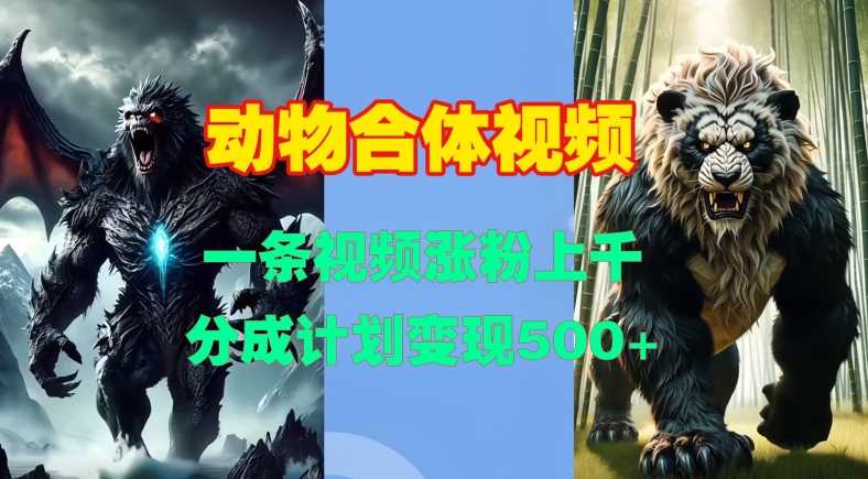 动物合体视频，一条视频涨粉上千，一键生成，分成计划变现5张-网站游戏源码-黑科技工具分享-www.0592tk.cn-厦门腾空互联
