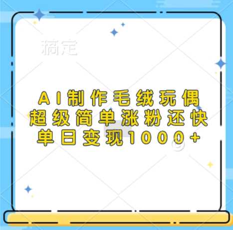 AI制作毛绒玩偶，超级简单涨粉还快，单日变现1k-网站游戏源码-黑科技工具分享-www.0592tk.cn-厦门腾空互联