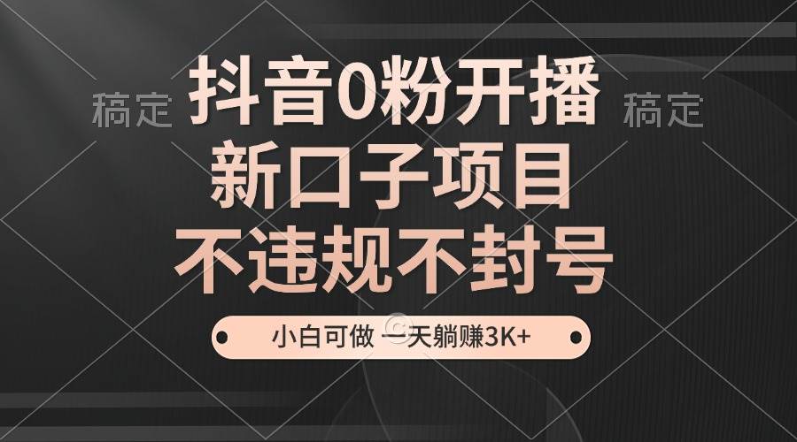 （13301期）抖音0粉开播，新口子项目，不违规不封号，小白可做，一天躺赚3K+-网站游戏源码-黑科技工具分享-www.0592tk.cn-厦门腾空互联