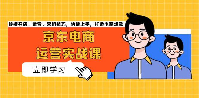 （13341期）京东电商运营实战课，传授开店、运营、营销技巧，快速上手，打造电商爆款-网站游戏源码-黑科技工具分享-www.0592tk.cn-厦门腾空互联