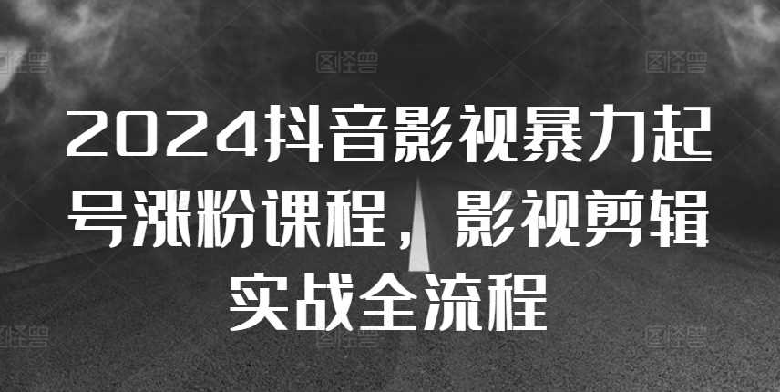 2024抖音影视暴力起号涨粉课程，影视剪辑搬运实战全流程-网站游戏源码-黑科技工具分享-www.0592tk.cn-厦门腾空互联