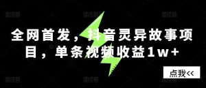 全网首发,抖音灵异故事项目,单条视频收益1w+-网站游戏源码-黑科技工具分享-www.0592tk.cn-厦门腾空互联