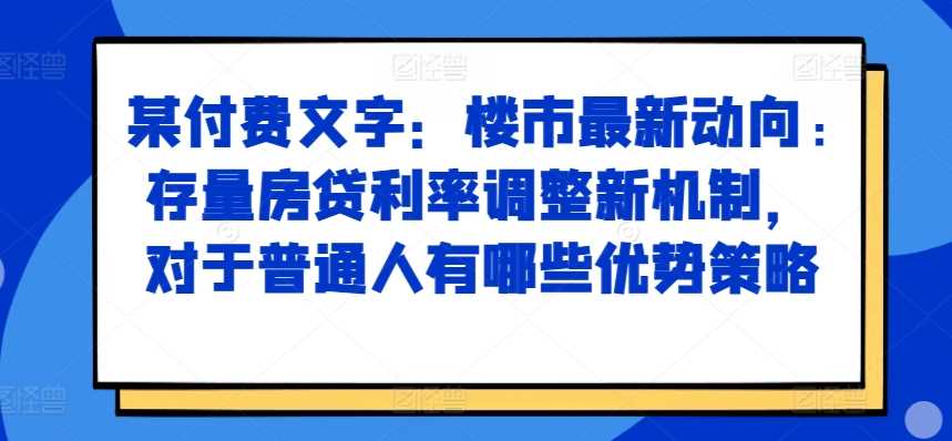 某付费文章：楼市最新动向，存量房贷利率调整新机制，对于普通人有哪些优势策略-网站游戏源码-黑科技工具分享-www.0592tk.cn-厦门腾空互联