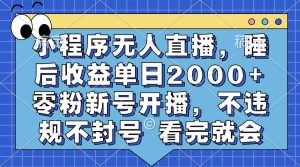（13251期）小程序无人直播，睡后收益单日2000+ 零粉新号开播，不违规不封号 看完就会-网站游戏源码-黑科技工具分享-www.0592tk.cn-厦门腾空互联