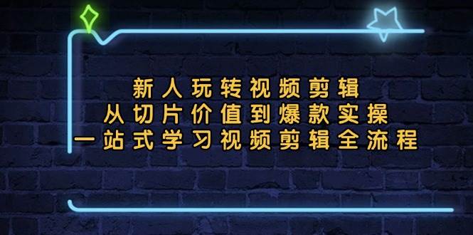 （13178期）新人玩转视频剪辑：从切片价值到爆款实操，一站式学习视频剪辑全流程-网站游戏源码-黑科技工具分享-www.0592tk.cn-厦门腾空互联