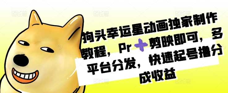 狗头幸运星动画独家制作教程，Pr剪映即可，多平台分发，快速起号撸分成收益-网站游戏源码-黑科技工具分享-www.0592tk.cn-厦门腾空互联