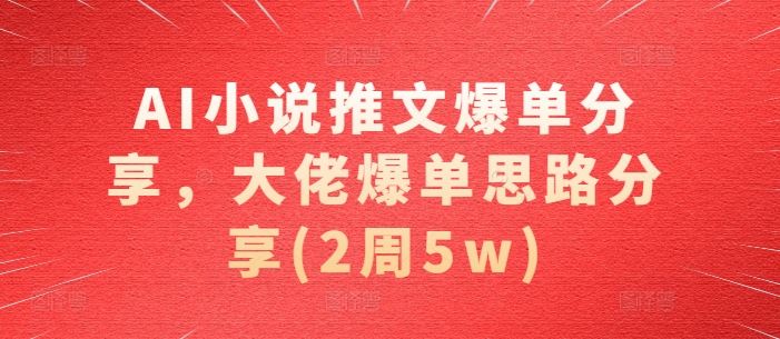AI小说推文爆单分享，大佬爆单思路分享(2周5w)-网站游戏源码-黑科技工具分享-www.0592tk.cn-厦门腾空互联