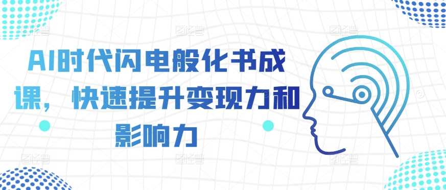 AI时代闪电般化书成课，快速提升变现力和影响力-网站游戏源码-黑科技工具分享-www.0592tk.cn-厦门腾空互联
