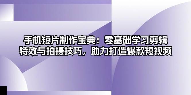 手机短片制作宝典：零基础学习剪辑、特效与拍摄技巧，助力打造爆款短视频-网站游戏源码-黑科技工具分享-www.0592tk.cn-厦门腾空互联