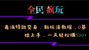 全民疯玩的毒液特效变身，新玩法教程，0基础上手，轻松日入500+-网站游戏源码-黑科技工具分享-www.0592tk.cn-厦门腾空互联