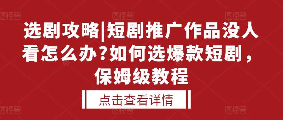 选剧攻略|短剧推广作品没人看怎么办?如何选爆款短剧，保姆级教程-网站游戏源码-黑科技工具分享-www.0592tk.cn-厦门腾空互联