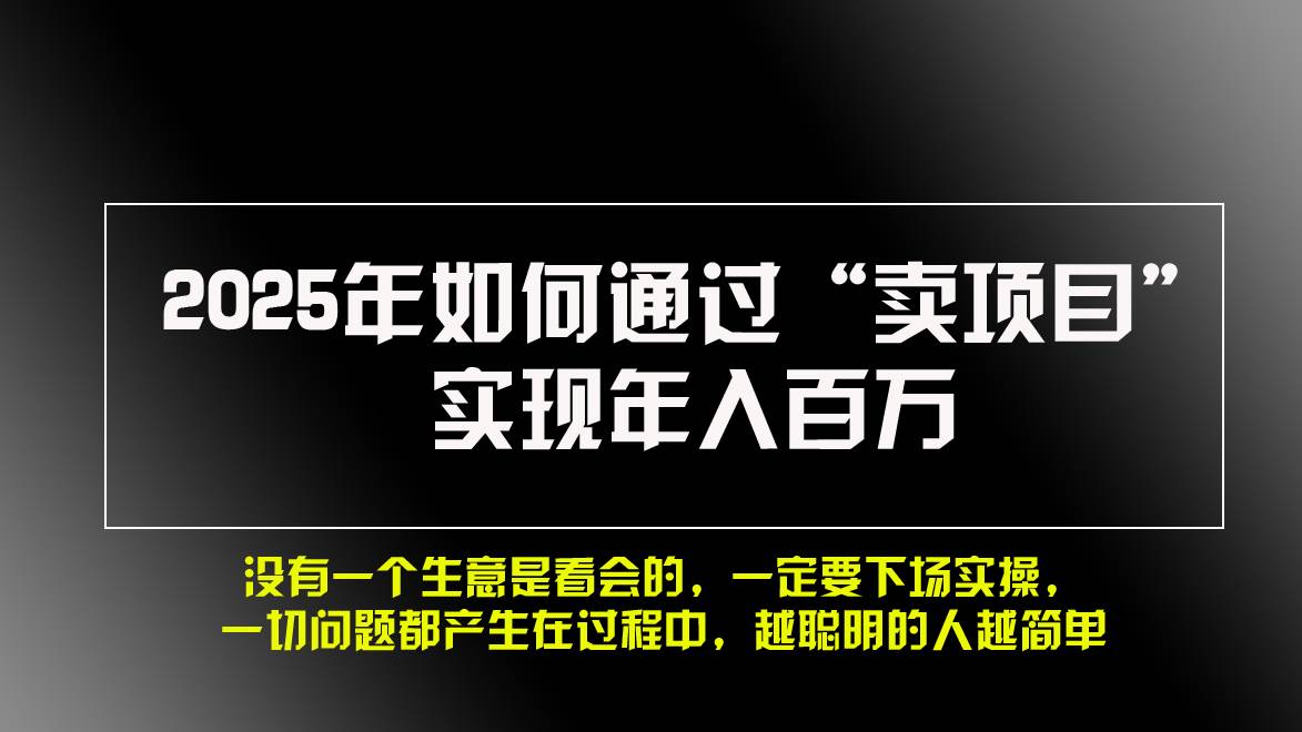 （13468期）2025年如何通过“卖项目”实现年入百万，做网赚必看！！-网站游戏源码-黑科技工具分享-www.0592tk.cn-厦门腾空互联