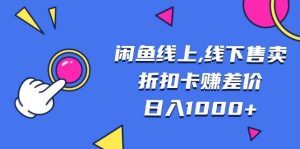 （13246期）闲鱼线上,线下售卖折扣卡赚差价日入1000+-网站游戏源码-黑科技工具分享-www.0592tk.cn-厦门腾空互联