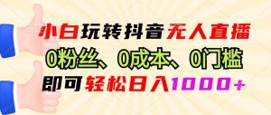 （13210期）小白玩转抖音无人直播，0粉丝、0成本、0门槛，轻松日入1000+-网站游戏源码-黑科技工具分享-www.0592tk.cn-厦门腾空互联
