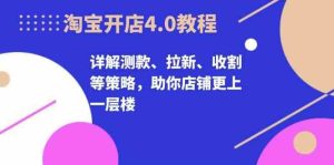 淘宝开店4.0教程，详解测款、拉新、收割等策略，助你店铺更上一层楼-网站游戏源码-黑科技工具分享-www.0592tk.cn-厦门腾空互联