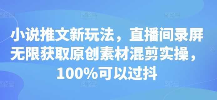 小说推文新玩法，直播间录屏无限获取原创素材混剪实操，100%可以过抖-网站游戏源码-黑科技工具分享-www.0592tk.cn-厦门腾空互联