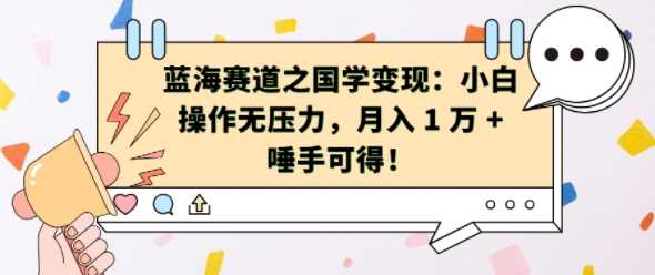 蓝海赛道之国学变现：小白操作无压力，月入 1 W + 唾手可得【揭秘】-网站游戏源码-黑科技工具分享-www.0592tk.cn-厦门腾空互联