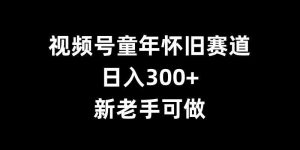 视频号童年怀旧赛道,日入300+,新老手可做【揭秘】-网站游戏源码-黑科技工具分享-www.0592tk.cn-厦门腾空互联