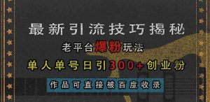 （13445期）最新引流技巧揭秘，老平台爆粉玩法，单人单号日引300+创业粉，作品可直…-网站游戏源码-黑科技工具分享-www.0592tk.cn-厦门腾空互联