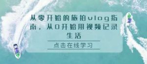 从零开始的旅拍vlog指南，从0开始用视频记录生活-网站游戏源码-黑科技工具分享-www.0592tk.cn-厦门腾空互联